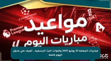 مباريات الجمعة 25 يوليو 2025 وقنوات البث الرسمية.. تعرف على جدول اليوم كاملة